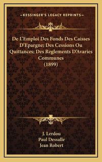 Cover image for de L'Emploi Des Fonds Des Caisses D'Epargne; Des Cessions Ou Quittances; Des Reglements D'Avaries Communes (1899)