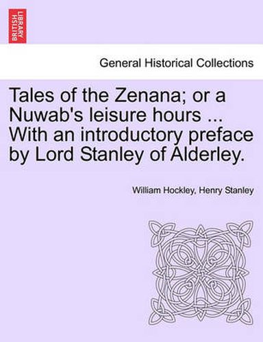 Tales of the Zenana; Or a Nuwab's Leisure Hours ... with an Introductory Preface by Lord Stanley of Alderley. Vol. I