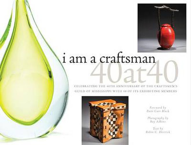 I Am a Craftsman: 40 at 40: Celebrating the 40th Anniversary of the Craftsmen's Guild of Mississippi with 40 of Its Exhibiting Members