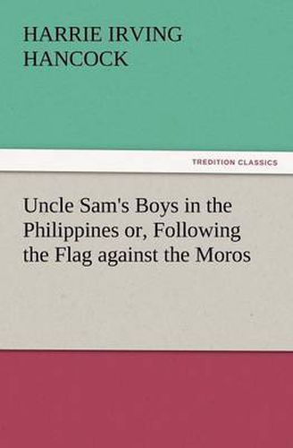 Cover image for Uncle Sam's Boys in the Philippines Or, Following the Flag Against the Moros