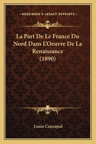 La Part de Le France Du Nord Dans L'Oeuvre de La Renaissance (1890)