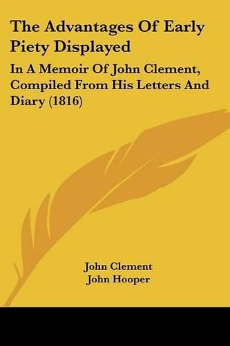 The Advantages of Early Piety Displayed: In a Memoir of John Clement, Compiled from His Letters and Diary (1816)