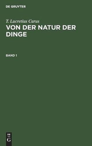 T. Lucretius Carus: Von Der Natur Der Dinge. Band 1