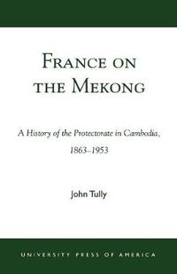 Cover image for France on the Mekong: A History of the Protectorate in Cambodia, 1863-1953