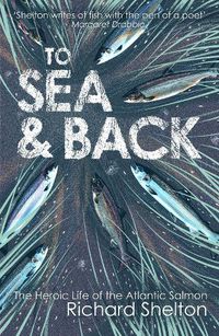 Cover image for To Sea and Back: The Heroic Life of the Atlantic Salmon