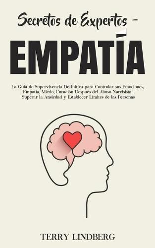 Cover image for Secretos de Expertos - Empatia: La Guia de Supervivencia Definitiva para Controlar sus Emociones, Empatia, Miedo, Curacion Despues del Abuso Narcisista, Superar la Ansiedad y Establecer Limites de las Personas!