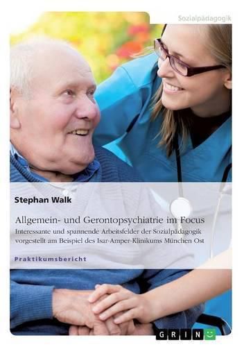 Cover image for Allgemein- und Gerontopsychiatrie im Focus: Interessante und spannende Arbeitsfelder der Sozialpadagogik vorgestellt am Beispiel des Isar-Amper-Klinikums Munchen Ost