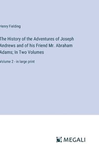 Cover image for The History of the Adventures of Joseph Andrews and of his Friend Mr. Abraham Adams; In Two Volumes