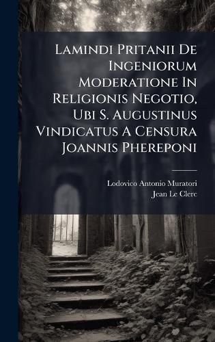 Cover image for Lamindi Pritanii De Ingeniorum Moderatione In Religionis Negotio, Ubi S. Augustinus Vindicatus A Censura Joannis Phereponi