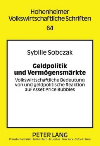 Geldpolitik Und Vermoegensmaerkte: Volkswirtschaftliche Bedeutung Von Und Geldpolitische Reaktion Auf Asset Price Bubbles