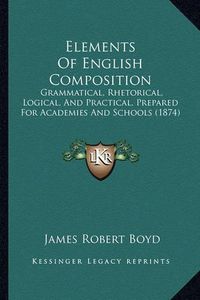 Cover image for Elements of English Composition: Grammatical, Rhetorical, Logical, and Practical, Prepared for Academies and Schools (1874)