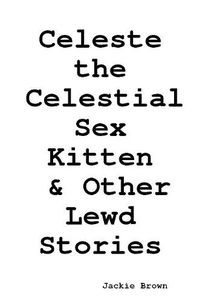Cover image for Celeste the Celestial Sex Kitten & Other Lewd Stories