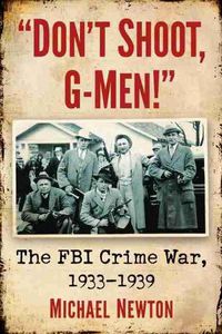Cover image for Don't Shoot, G-Men!: The FBI Crime War, 1933-1939