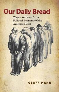 Cover image for Our Daily Bread: Wages, Workers, and the Political Economy of the American West
