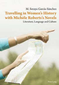 Cover image for Travelling in Women's History with Michele Roberts's Novels: Literature, Language and Culture