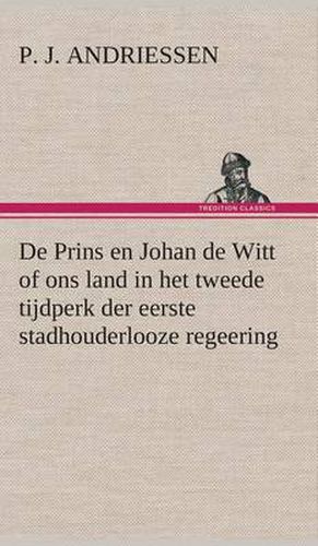 Cover image for De Prins en Johan de Witt of ons land in het tweede tijdperk der eerste stadhouderlooze regeering