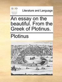 Cover image for An Essay on the Beautiful. from the Greek of Plotinus.
