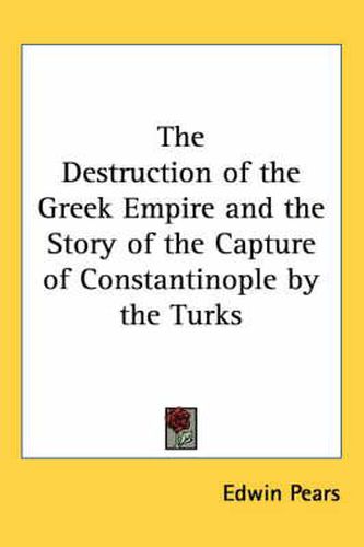 Cover image for The Destruction of the Greek Empire and the Story of the Capture of Constantinople by the Turks