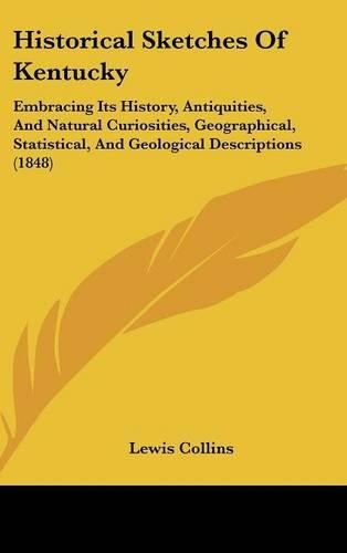 Cover image for Historical Sketches Of Kentucky: Embracing Its History, Antiquities, And Natural Curiosities, Geographical, Statistical, And Geological Descriptions (1848)