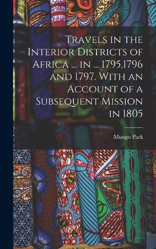 Travels in the Interior Districts of Africa ... in ... 1795,1796 and 1797. With an Account of a Subsequent Mission in 1805