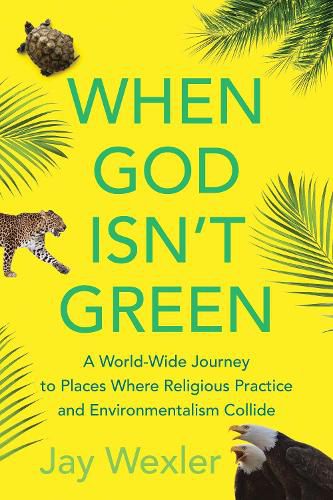 When God Isn't Green: A World-Wide Journey to Places Where Religious Practice and Environmentalism Collide