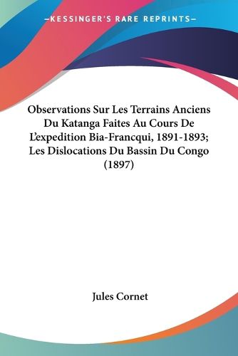 Cover image for Observations Sur Les Terrains Anciens Du Katanga Faites Au Cours de L'Expedition Bia-Francqui, 1891-1893; Les Dislocations Du Bassin Du Congo (1897)