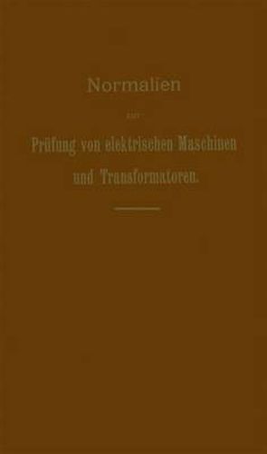 Cover image for Normalien zur Prufung von elektrischen Maschinen und Transformatoren: Von der 9. Jahresversammlung des Verbandes Deutscher Elektrotechniker in Dresden am 18. Juni 1901 probeweise auf ein Jahr angenommen