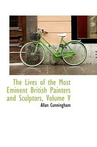 Cover image for The Lives of the Most Eminent British Painters and Sculptors, Volume V