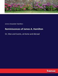 Cover image for Reminiscences of James A. Hamilton: Or, Men and Events, at Home and Abroad