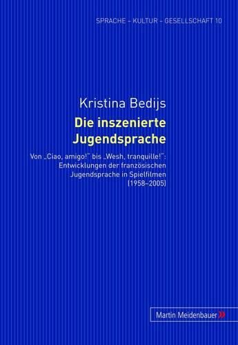 Die Inszenierte Jugendsprache: Von  Ciao, Amigo!  Bis  Wesh, Tranquille!  Entwicklungen Der Franzoesischen Jugendsprache in Spielfilmen (1958-2005)