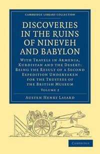 Cover image for Discoveries in the Ruins of Nineveh and Babylon: With Travels in Armenia, Kurdistan and the Desert: Being the Result of a Second Expedition Undertaken for the Trustees of the British Museum