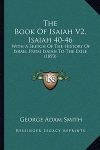 Cover image for The Book of Isaiah V2, Isaiah 40-46: With a Sketch of the History of Israel from Isaiah to the Exile (1893)