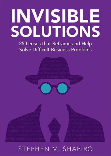 Cover image for Invisible Solutions: 25 Lenses That Reframe and Help Solve Difficult Business Problems