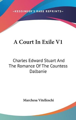 Cover image for A Court in Exile V1: Charles Edward Stuart and the Romance of the Countess Dalbanie