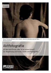 Cover image for Aktfotografie: Ist das noch Porno, oder ist es schon Kunst?: Zur Abgrenzung von Kunst, Erotik und Pornografie