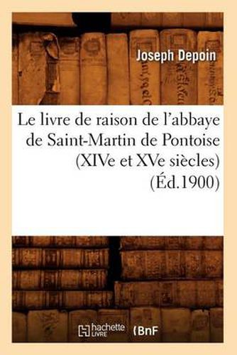 Cover image for Le Livre de Raison de l'Abbaye de Saint-Martin de Pontoise (Xive Et Xve Siecles) (Ed.1900)