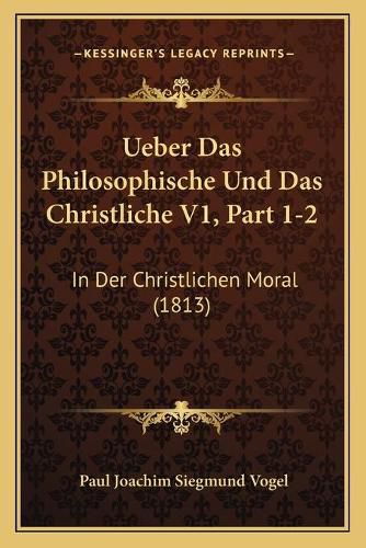 Cover image for Ueber Das Philosophische Und Das Christliche V1, Part 1-2: In Der Christlichen Moral (1813)