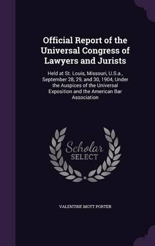 Cover image for Official Report of the Universal Congress of Lawyers and Jurists: Held at St. Louis, Missouri, U.S.A., September 28, 29, and 30, 1904, Under the Auspices of the Universal Exposition and the American Bar Association