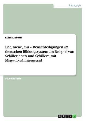 Cover image for Ene, mene, mu - Benachteiligungen im deutschen Bildungssystem am Beispiel von Schulerinnen und Schulern mit Migrationshintergrund