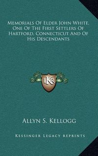 Cover image for Memorials of Elder John White, One of the First Settlers of Hartford, Connecticut and of His Descendants