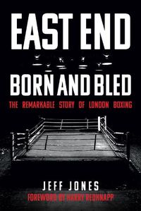 Cover image for East End Born and Bled: The Remarkable Story of London Boxing