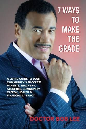 Cover image for 7 Ways to Make the Grade: A Living Guide to Your Community's Success: Parents, Teachers, Students, Community, Clergy, Health & Financial Literacy