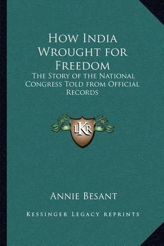 Cover image for How India Wrought for Freedom: The Story of the National Congress Told from Official Records