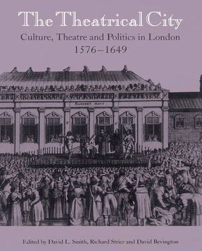 Cover image for The Theatrical City: Culture, Theatre and Politics in London, 1576-1649