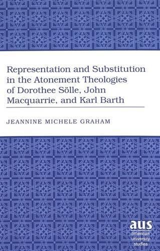 Cover image for Representation and Substitution in the Atonement Theologies of Dorothee Soelle, John Macquarrie, and Karl Barth