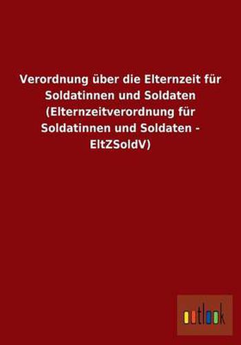 Verordnung uber die Elternzeit fur Soldatinnen und Soldaten (Elternzeitverordnung fur Soldatinnen und Soldaten - EltZSoldV)