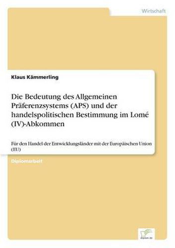 Cover image for Die Bedeutung des Allgemeinen Praferenzsystems (APS) und der handelspolitischen Bestimmung im Lome (IV)-Abkommen: Fur den Handel der Entwicklungslander mit der Europaischen Union (EU)