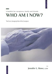 Cover image for Who Am I Now? The Ever-changing Role of the Caregiver. A booklet for caregivers, family, and friends