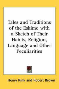 Cover image for Tales and Traditions of the Eskimo with a Sketch of Their Habits, Religion, Language and Other Peculiarities