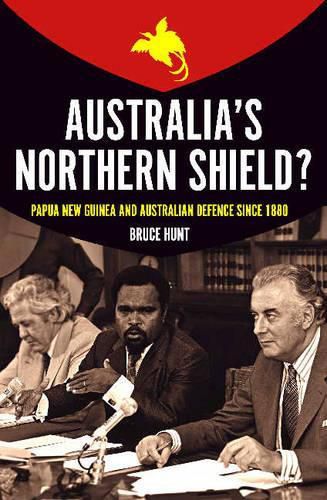 Australia's Northern Shield?: Papua New Guinea and the Defence of Australia since 1880
